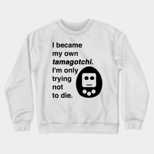 I became my own tamagotchi. I'm only trying not to die. Crewneck Sweatshirt